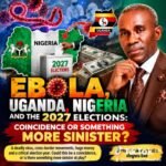 Ebola, Uganda, Nigeria And The 2027 Elections: Coincidence Or Something More Sinister? – By Pastor Prof Chukwuemeka Ifegwu Eke